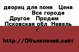 дворец для пони › Цена ­ 2 500 - Все города Другое » Продам   . Псковская обл.,Невель г.